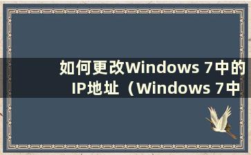 如何更改Windows 7中的IP地址（Windows 7中的IP地址在哪里）